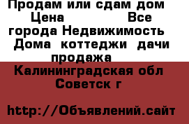 Продам или сдам дом › Цена ­ 500 000 - Все города Недвижимость » Дома, коттеджи, дачи продажа   . Калининградская обл.,Советск г.